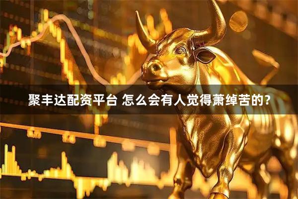 聚丰达配资平台 怎么会有人觉得萧绰苦的？