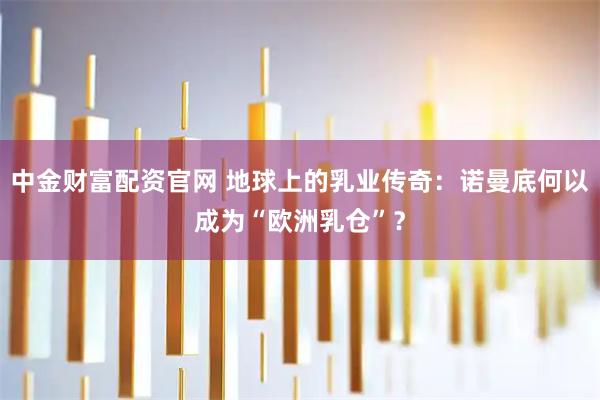 中金财富配资官网 地球上的乳业传奇：诺曼底何以成为“欧洲乳仓”？