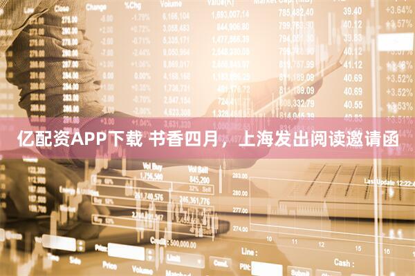 亿配资APP下载 书香四月，上海发出阅读邀请函