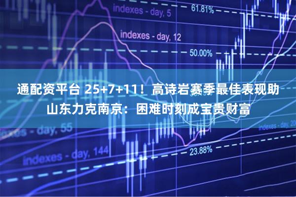 通配资平台 25+7+11！高诗岩赛季最佳表现助山东力克南京：困难时刻成宝贵财富