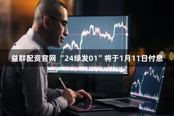 益群配资官网 “24绿发01”将于1月11日付息