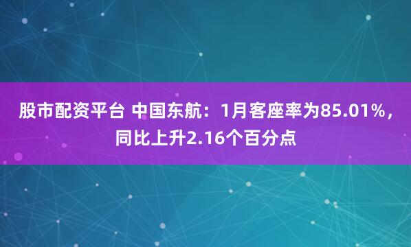 股市配资平台 中国东航：1月客座率为85.01%，同比上升2.16个百分点