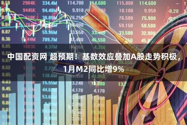 中国配资网 超预期！基数效应叠加A股走势积极，1月M2同比增9%