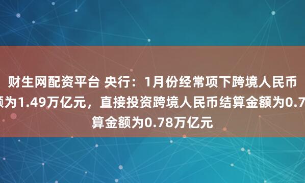财生网配资平台 央行：1月份经常项下跨境人民币结算金额为1.49万亿元，直接投资跨境人民币结算金额为0.78万亿元