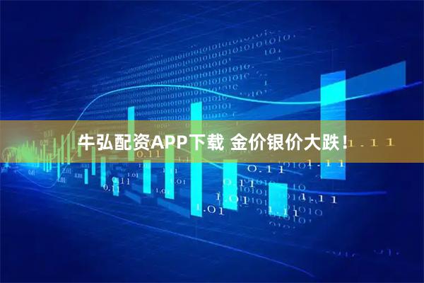 牛弘配资APP下载 金价银价大跌！