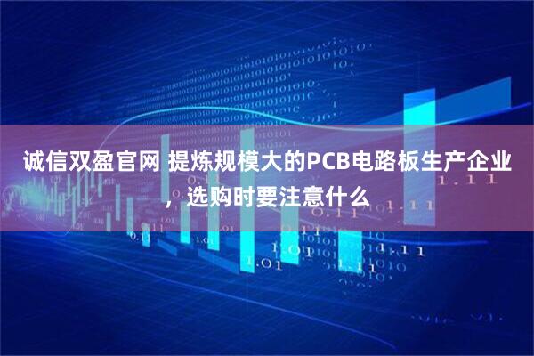 诚信双盈官网 提炼规模大的PCB电路板生产企业，选购时要注意什么